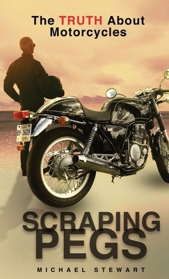 Scraping Pegs: The Truth About Motorcycles by Stewart, Michael G.