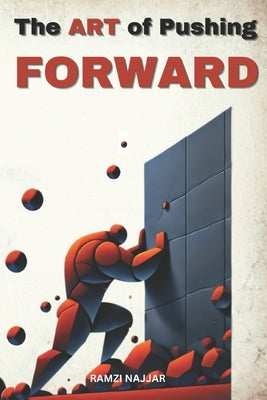 The ART of Pushing FORWARD: A Guide to Overcoming Life's Resistance by Najjar, Ramzi