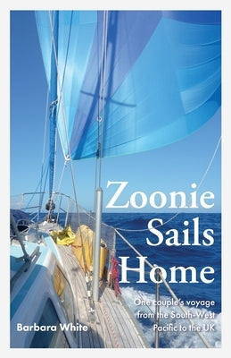 Zoonie Sails Home: One Couple's Voyage from the South-West Pacific to the UK by 