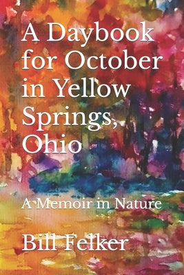 A Daybook for October in Yellow Springs, Ohio: A Memoir in Nature by Felker, Bill
