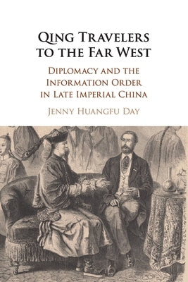 Qing Travelers to the Far West: Diplomacy and the Information Order in Late Imperial China by Day, Jenny Huangfu