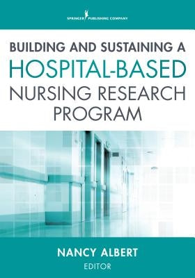 Building and Sustaining a Hospital-Based Nursing Research Program by Albert, Nancy