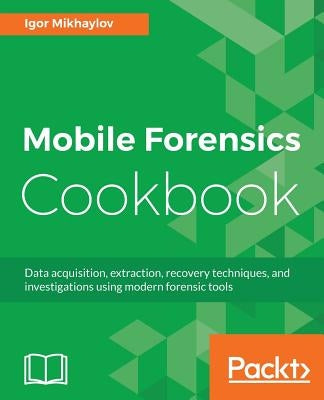 Mobile Forensics Cookbook by Mikhaylov, Igor