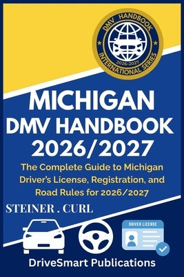 Michigan DMV Handbook 2026/2027: The Complete Guide to Michigan Driver's License, Registration, and Road Rules for 2026/2027 by Curl, Steiner
