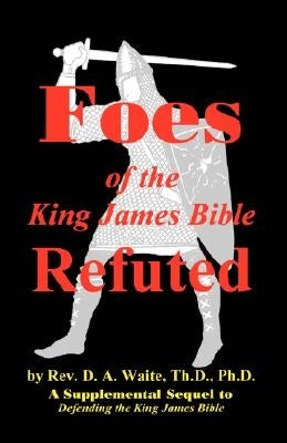 Foes of the King James Bible Refuted by Waite, Th D.