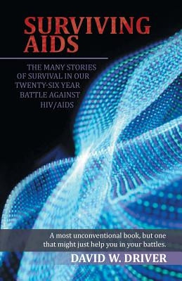 Surviving AIDS: The Many Stories of Survival in Our Twenty-Five Year Battle Against HIV/AIDS by Driver, David W.