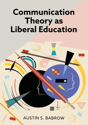 Communication Theory as Liberal Education by Babrow, Austin