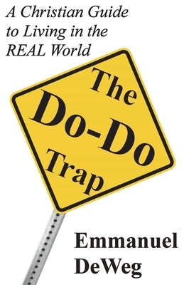 The Do-Do Trap: A Christian Guide to Living in the REAL World by Deweg, Emmanuel