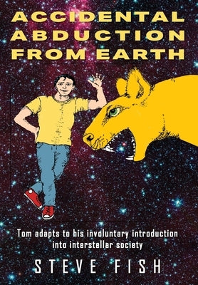 Accidental Abduction From Earth: Tom adapts to his involuntary introduction into interstellar society by Fish, Steve