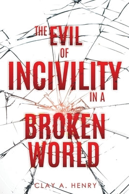 The Evil of Incivility in a Broken World by Henry, Clay A.