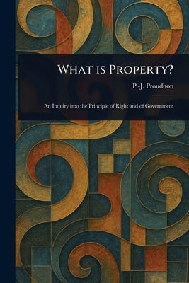 What is Property? by Proudhon, P. -J (Pierre-Joseph)