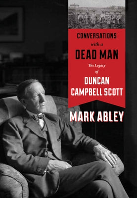 Conversations with a Dead Man: The Legacy of Duncan Campbell Scott by Abley, Mark