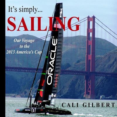 It's Simply...SAILING: Our Voyage to the 2013 America's Cup by Gilbert, Cali