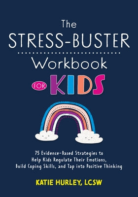 The Stress-Buster Workbook for Kids: 75 Evidence-Based Strategies to Help Kids Regulate Their Emotions, Build Coping Skills, and Tap Into Positive Thi by Hurley, Katie
