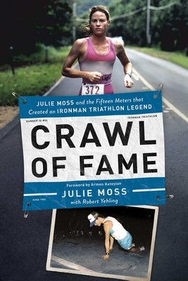 Crawl of Fame: Julie Moss and the Fifteen Feet That Created an Ironman Triathlon Legend by Moss, Julie
