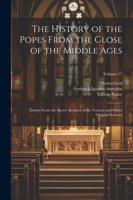 The History of the Popes From the Close of the Middle Ages: Drawn From the Secret Archives of the Vatican and Other Original Sources; Volume 11 by Pastor, Ludwig