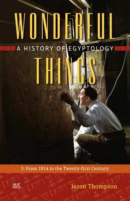 Wonderful Things: A History of Egyptology: 3: From 1914 to the Twenty-First Century by Thompson, Jason
