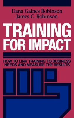 Training for Impact: How to Link Training to Business Needs and Measure the Results by Robinson, Dana Gaines