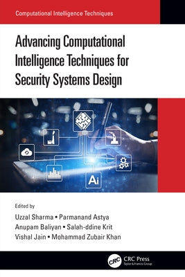 Advancing Computational Intelligence Techniques for Security Systems Design by Sharma, Uzzal