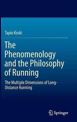 The Phenomenology and the Philosophy of Running: The Multiple Dimensions of Long-Distance Running by Koski, Tapio