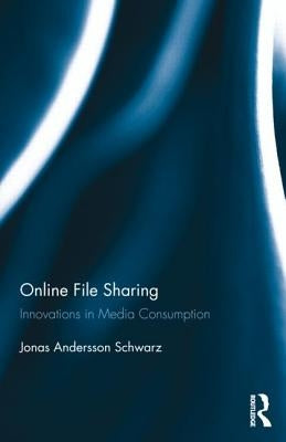 Online File Sharing: Innovations in Media Consumption by Andersson Schwarz, Jonas