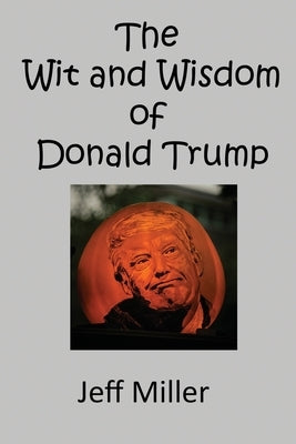 The Wit and Wisdom of Donald Trump by Miller, Jeff