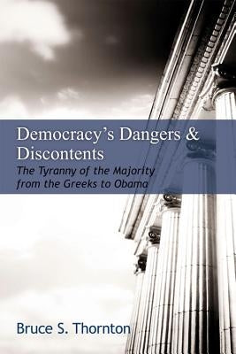 Democracy's Dangers & Discontents: The Tyranny of the Majority from the Greeks to Obama by Thornton, Bruce S.