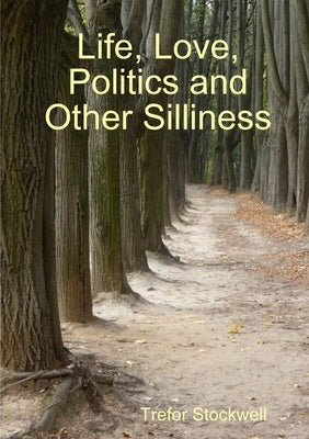Life, Love, Politics and Other Silliness by Stockwell, Trefor