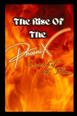 The Rise of The Phoenix In search of the Flame: in search of the flame by Phoenix, Malia C.