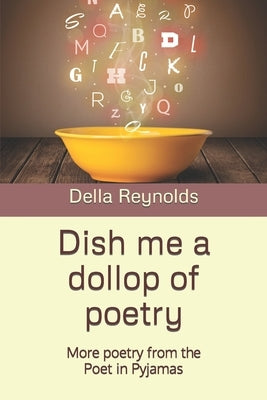 Dish me a dollop of poetry: More poetry from the Poet in Pyjamas by Reynolds, Della