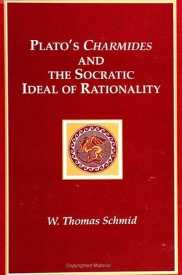Plato's Charmides and the Socratic Ideal of Rationality by Schmid, W. Thomas