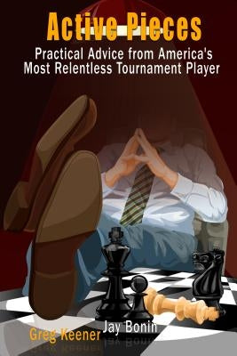 Active Pieces: Practical Advice from America's Most Relentless Tournament Player by Bonin, Jay