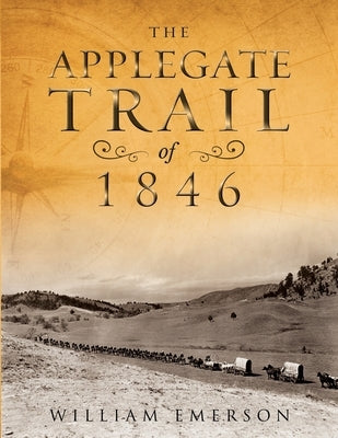 The Applegate Trail of 1846: A Documentary Guide to the Original Southern Emigrant Route to Oregon by Emerson, William
