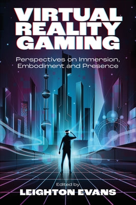 Virtual Reality Gaming: Perspectives on Immersion, Embodiment and Presence by Evans, Leighton
