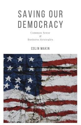 Saving Our Democracy: Common Sense & Business Strategies by Makin, Colin