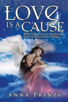 Love is a Cause: When Virtues are lost to Ludicrous, Erotic & Manic Forms of Being by Prinzi, Anna