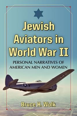 Jewish Aviators in World War II: Personal Narratives of American Men and Women by Wolk, Bruce H.