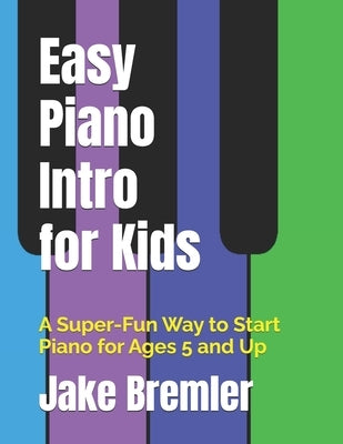 Easy Piano Intro for Kids: A Super-Fun Way to Start Piano for Ages 5 and Up by Bremler, Jake