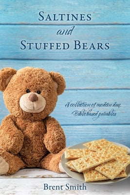 Saltines and Stuffed Bears: A collection of modern day, Bible based parables by Smith, Brent