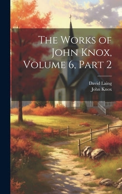 The Works of John Knox, Volume 6, part 2 by Laing, David