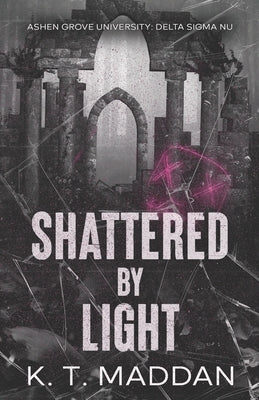 Shattered By Light: Delta Sigma Nu Book Two by Maddan, K. T.