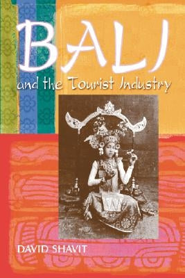 Bali and the Tourist Industry: A History, 1906-1942 by Shavit, David