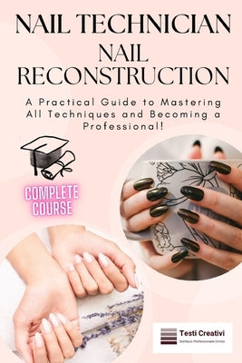 Nail Technician and Nail Reconstruction: A Practical Guide to Mastering All Techniques and Becoming a Professional! by Creativi, Testi