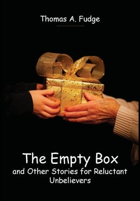 The Empty Box and Other Stories for Reluctant Unbelievers by Fudge, Thomas A.