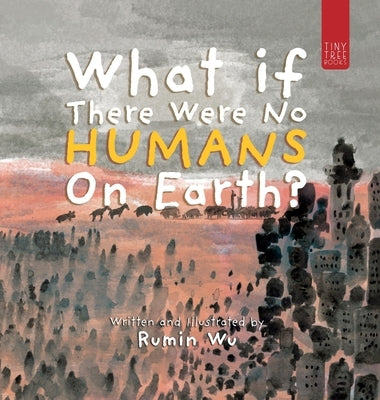 What If There Were No Humans on Earth?: A Thought-provoking Environmental Picture Book for Children Aged 5 to 7 by Wu, Rumin