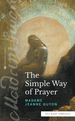 The Simple Way of Prayer (Sea Harp Timeless series): A Method of Union with Christ by Guyon, Madame Jeanne