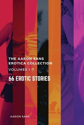 The Complete Aaron Sans Erotica Collection Volumes 1-7: 66 Erotic Stories by Sans, Aaron