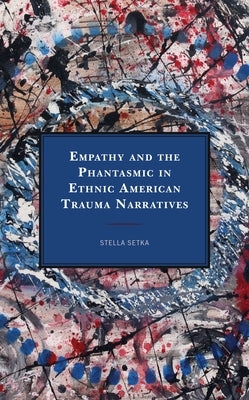 Empathy and the Phantasmic in Ethnic American Trauma Narratives by Setka, Stella