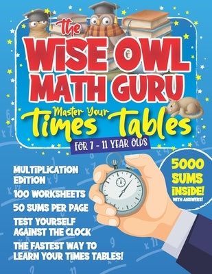 The Wise Owl Math Guru Master Your Times Tables For 7 to 11 Year Olds: Multiplication Activity Book For Children To Practice Multiplication - 5000 Sum by Publishing, Herbert