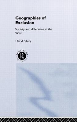 Geographies of Exclusion: Society and Difference in the West by Sibley, David